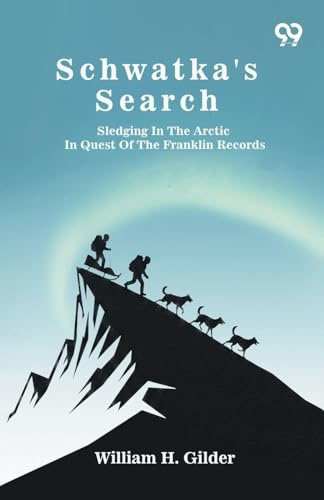 Schwatka's Search: Sledging In The Arctic In Quest Of The Franklin Records