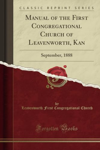 Manual of the First Congregational Church of Leavenworth, Kan (Classic Reprint): September, 1888: September, 1888 (Classic Reprint)