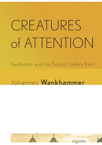 Creatures of Attention: Aesthetics and the Subject before Kant (Signale: Modern German Letters, Cultures, and Thought)