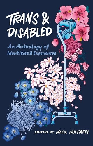 Trans and Disabled: An Anthology of Identities and Experiences