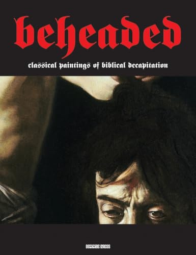 Beheaded: Classical Paintings Of Biblical Decapitation (Illuminated Masters)