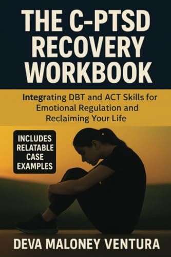 The C-PTSD Recovery Workbook: Integrating DBT and ACT Skills for Emotional Regulation and Reclaiming Your Life