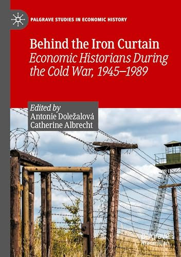 Behind the Iron Curtain: Economic Historians During the Cold War, 1945–1989 (Palgrave Studies in Economic History)