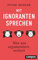 Mit Ignoranten sprechen: Wer nur argumentiert, verliert