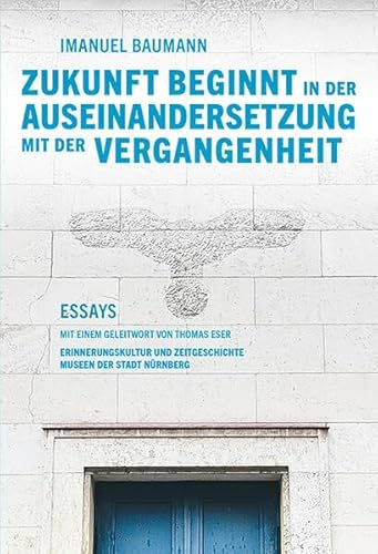 Zukunft beginnt in der Auseinandersetzung mit der Vergangenheit: Essays mit einem Geleitwort von Thomas Eser (Schriften der Museen der Stadt Nürnberg: Herausgegeben von Ingrid Bierer)