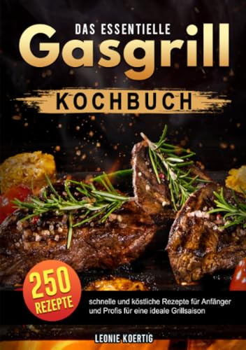 Das essentielle Gasgrill Kochbuch: 250 schnelle und köstliche Rezepte für Anfänger und Profis für eine ideale Grillsaison