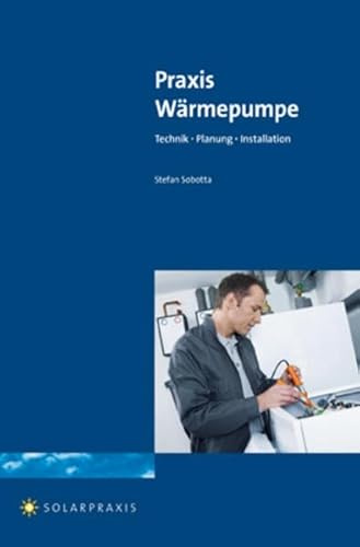 Praxis Wärmepumpe: Technik - Planung - Installation