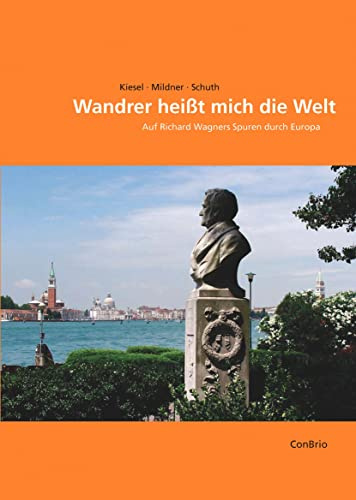 Wandrer heißt mich die Welt: Auf Richard Wagners Spuren durch Europa