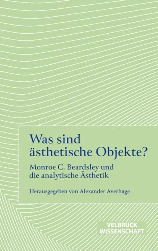 Was sind ästhetische Objekte? Monroe C. Beardsley und die analytische Ästhetik (Ästhetisches Denken, Band 3)