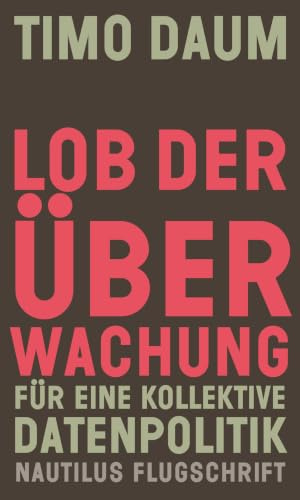 Lob der Überwachung: Für eine kollektive Datenpolitik (Nautilus Flugschrift)