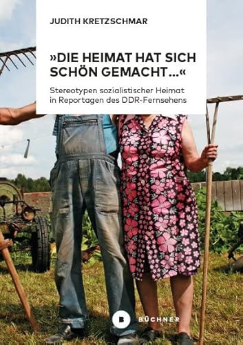 »Die Heimat hat sich schön gemacht…«: Stereotypen sozialistischer Heimat in Reportagen des DDR-Fernsehens