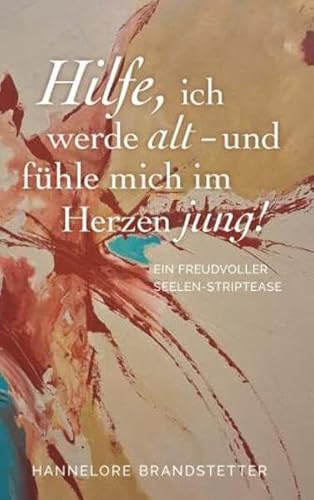 Hilfe, ich werde alt - und fühle mich im Herzen jung!: Ein freudvoller Seelen-Striptease