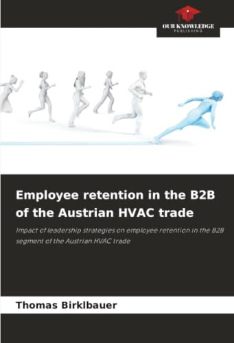 Employee retention in the B2B of the Austrian HVAC trade: Impact of leadership strategies on employee retention in the B2B segment of the Austrian HVAC trade