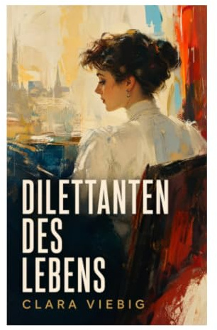 Dilettanten des Lebens: Ein Gesellschaftsroman des Fin de Siècle über bürgerliche Ehe, Selbsttäuschung und weibliche Selbstsuche