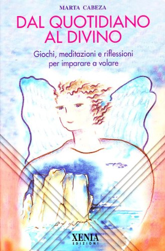 Dal quotidiano al divino. Giochi, meditazioni e riflessioni per imparare a volare