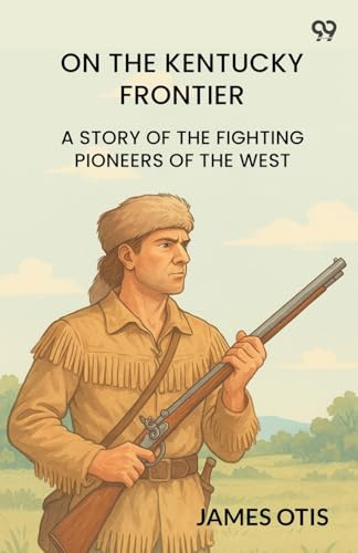 On The Kentucky Frontier A Story Of The Fighting Pioneers Of The West