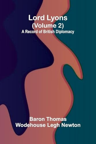 Lord Lyons: A Record of British Diplomacy (Volume 2)
