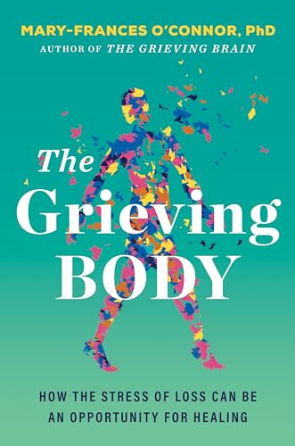 The Grieving Body: How the Stress of Loss Can Be an Opportunity for Healing – A Psychology and Neuroscience Guide to Trauma Recovery (The Grieving Brain Series)