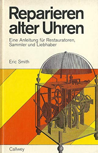 Reparieren alter Uhren. Eine Anleitung für Restauratoren, Sammler und Liebhaber