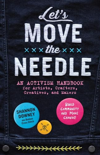 Let's Move the Needle: An Activism Handbook for Artists, Crafters, Creatives, and Makers; Build Community and Make Change!