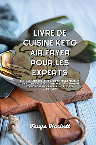 Livre de cuisine Keto Air Fryer pour les experts: Les meilleures recettes Keto Air Fryer pour les utilisateurs avancés, super faciles à préparer et économiques pour perdre du poids de manière saine.