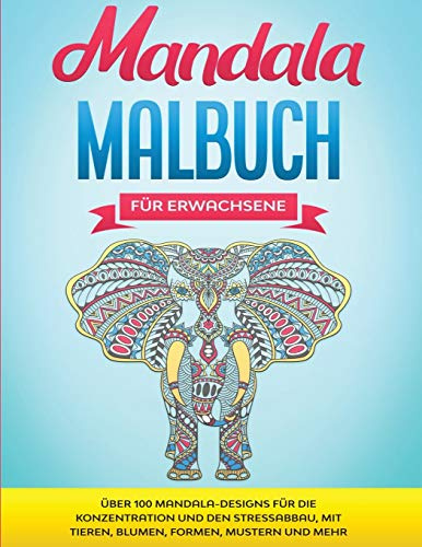 Mandala Malbuch für Erwachsene: Über 100 Mandala-Designs für die Konzentration und den Stressabbau, mit Tieren, Blumen, Formen, Mustern und mehr