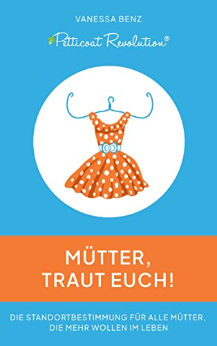 Petticoat Revolution: Mütter, traut Euch!: Die Standortbestimmung für alle Mütter, die mehr wollen im Leben
