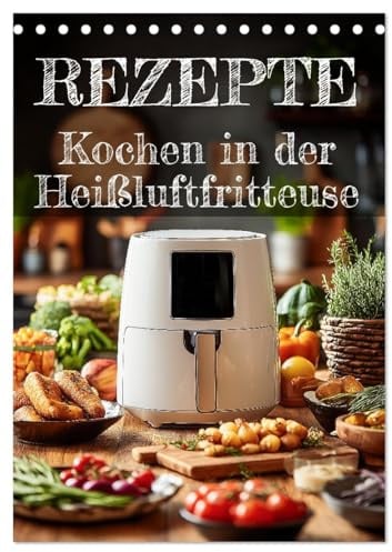REZEPTE - Kochen in der Heißluftfritteuse (Tischkalender 2026 DIN A5 hoch), CALVENDO Monatskalender: Kalender mit Heißluftfritteuse-Rezepten: Schnell ... ein kleines Kochbuch. (CALVENDO Lifestyle)