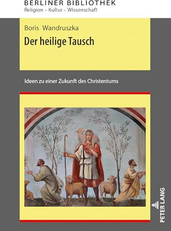 Der heilige Tausch: Ideen zu einer Zukunft des Christentums (Berliner Bibliothek: Religion – Kultur – Wissenschaft, Band 8)