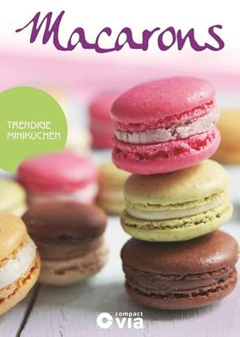 Macarons - Trendige Minikuchen: Leckere Rezepte von raffiniert bis ausgefallen