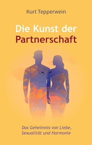 Die Kunst der Partnerschaft: Das Geheimnis von Liebe, Sexualität und Harmonie