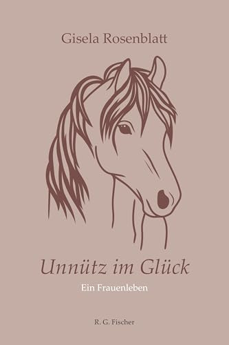 Unnütz im Glück: Ein Frauenleben