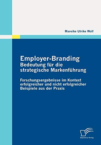 Employer-Branding: Bedeutung für die strategische Markenführung: Forschungsergebnisse im Kontext erfolgreicher und nicht erfolgreicher Beispiele aus der Praxis