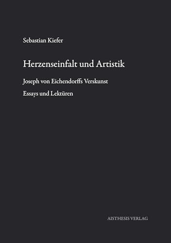 Herzenseinfalt und Artistik: Joseph von Eichendorffs Verskunst