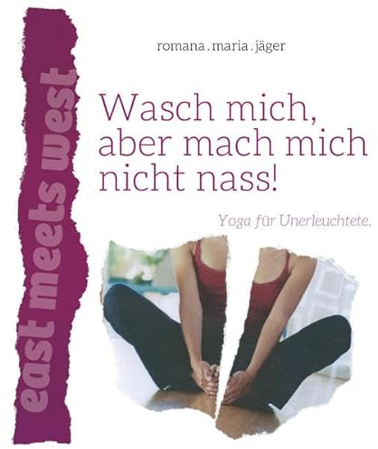 Wasch mich, aber mach mich nicht nass!: Yoga für Unerleuchtete