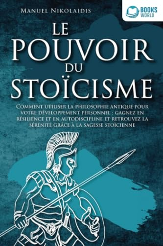 LE POUVOIR DU STOÏCISME: Comment utiliser la philosophie antique pour votre développement personnel : gagnez en résilience et en autodiscipline et retrouvez la sérénité grâce à la sagesse stoïcienne