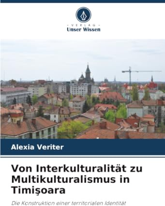 Von Interkulturalität zu Multikulturalismus in Timişoara: Die Konstruktion einer territorialen Identität