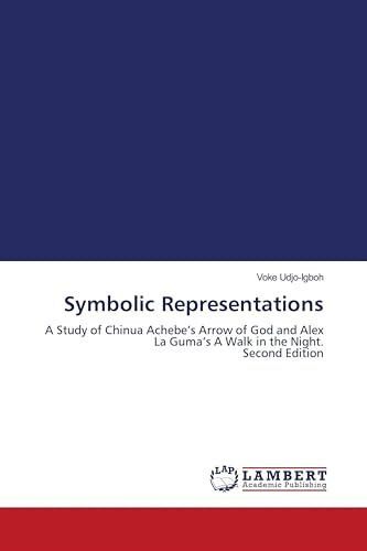 Symbolic Representations: A Study of Chinua Achebe's Arrow of God and Alex La Guma's A Walk in the Night. Second Edition