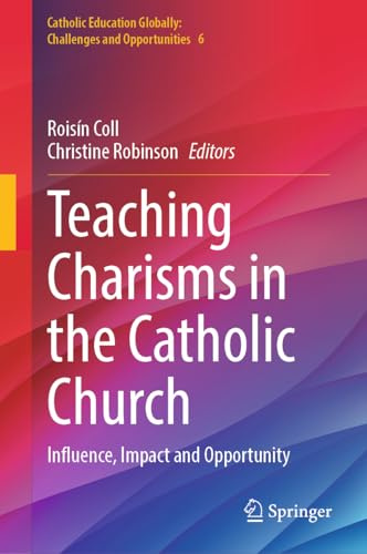 Teaching Charisms in the Catholic Church: Influence, Impact and Opportunity (Catholic Education Globally: Challenges and Opportunities, 6)