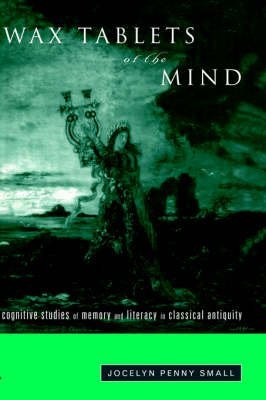 [Wax Tablets of the Mind: Cognitive Studies of Memory and Literacy in Classical Antiquity] (By: Jocelyn Penny Small) [published: September, 1997]