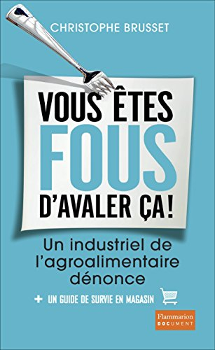 Vous êtes fous d'avaler ça ! Un industriel de l'agroalimentaire dénonce: Un industriel de l'agro-alimentaire dénonce