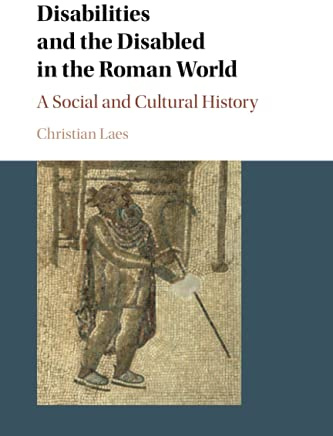 Disabilities and the Disabled in the Roman World: A Social and Cultural History