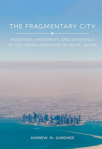 The Fragmentary City: Migration, Modernity, and Difference in the Urban Landscape of Doha, Qatar