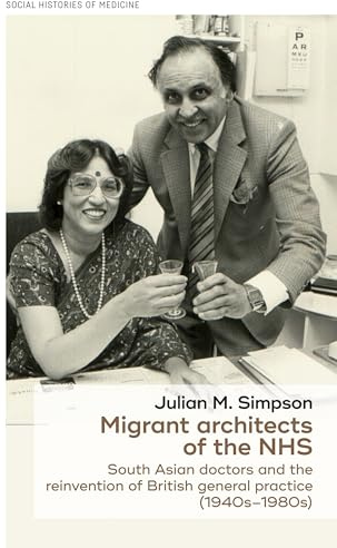 Migrant architects of the NHS: South Asian doctors and the reinvention of British general practice (1940s-1980s): 29 (Social Histories of Medicine)