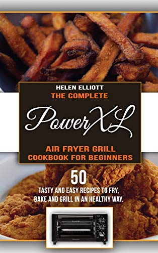 The Complete PowerXL Air Fryer Grill Cookbook for Beginners: 50 Tasty and Easy recipes to Fry, Bake and Grill in an Healty Way.
