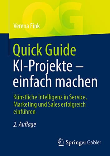 Quick Guide KI-Projekte – einfach machen: Künstliche Intelligenz in Service, Marketing und Sales erfolgreich einführen
