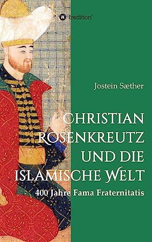 Christian Rosenkreutz und die islamische Welt: 400 Jahre Fama Fraternitatis