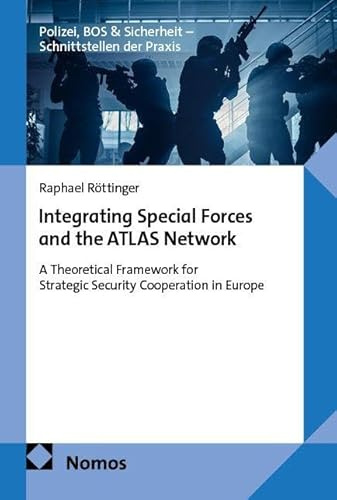 Integrating Special Forces and the ATLAS Network: A Theoretical Framework for Strategic Security Cooperation in Europe (Polizei, BOS &Sicherheit – Schnittstellen der Praxis)