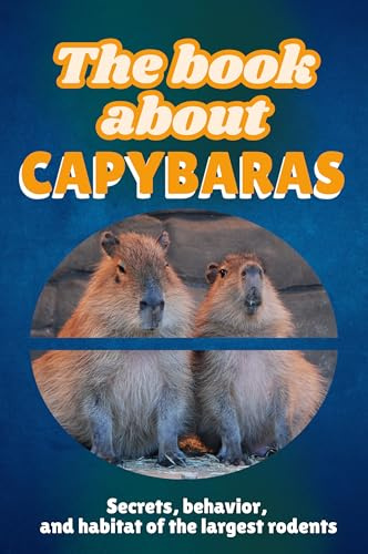 The book about capybara: Secrets, behavior, and habitat of the largest rodents