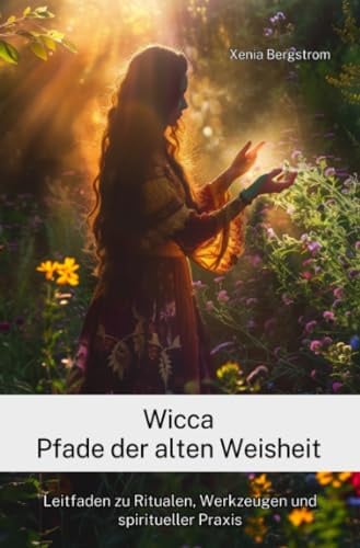 Wicca Pfade der alten Weisheit: Leitfaden zu Ritualen, Werkzeugen und spiritueller Praxis